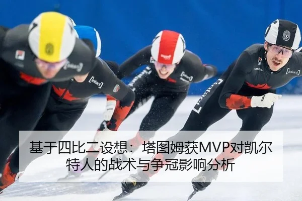基于四比二设想：塔图姆获MVP对凯尔特人的战术与争冠影响分析