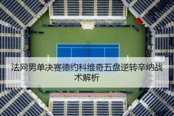 法网男单决赛德约科维奇五盘逆转辛纳战术解析