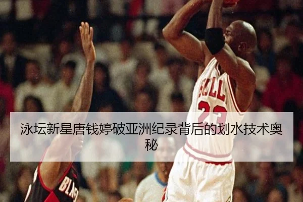 泳坛新星唐钱婷破亚洲纪录背后的划水技术奥秘